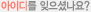 아이디를 잊으셨나요?