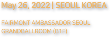 May 26, 2022 | SEOUL KOREA PARIMONT AMBASSADOR SEOUL GRANDBALLROOM(B1F)